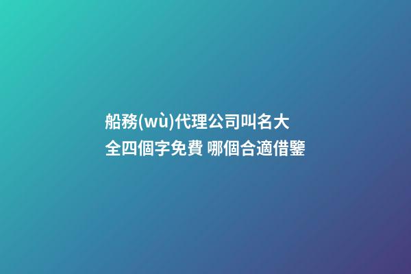 船務(wù)代理公司叫名大全四個字免費 哪個合適借鑒-第1張-公司起名-玄機派